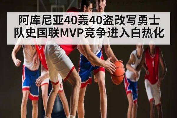 阿库尼亚40轰40盗改写勇士队史国联MVP竞争进入白热化